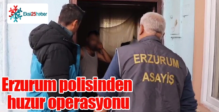 Erzurum polisinden huzur operasyonu