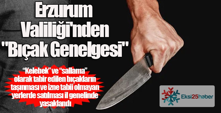 Erzurum Valiliği'nden bıçak genelgesi...