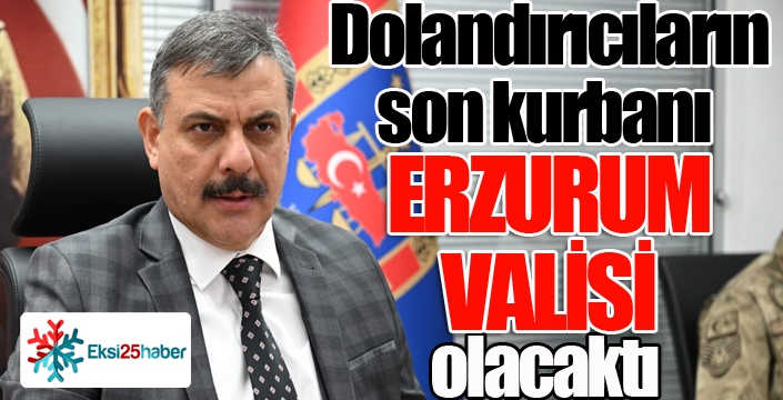 Erzurum Valisi'ni dolandırmak istediler