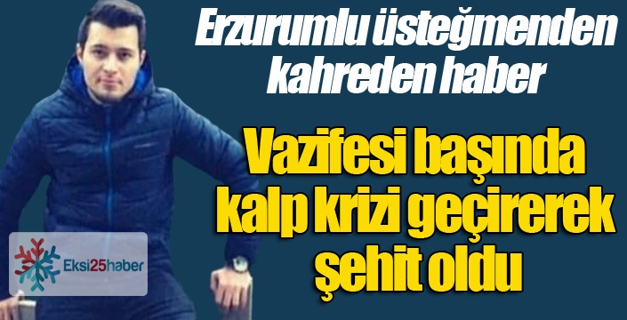 Erzurumlu üsteğmen vazifesi başında kalp krizi geçirerek şehit oldu