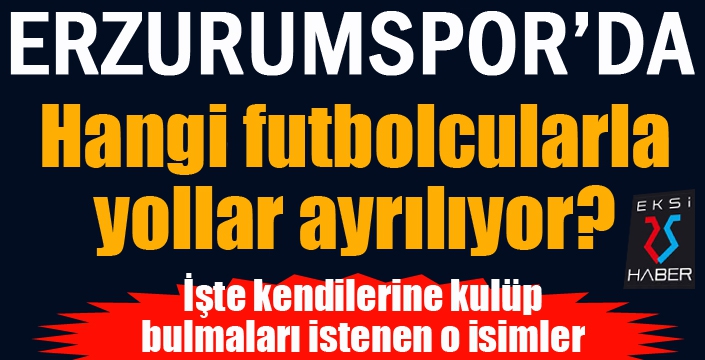 Erzurumspor'da hangi isimlerle yollar ayrılıyor?