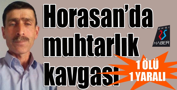 Horasan’da muhtarlık kavgası: 1 ölü, 1 yaralı