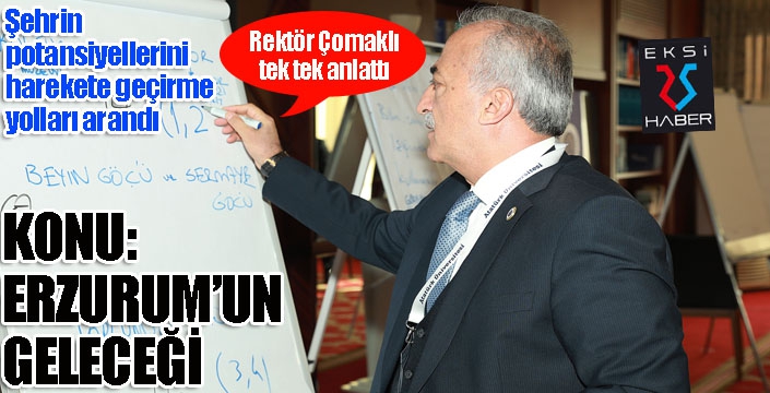 Konu Erzurum'un geleceği: Rektör Çomaklı tek tek anlattı...