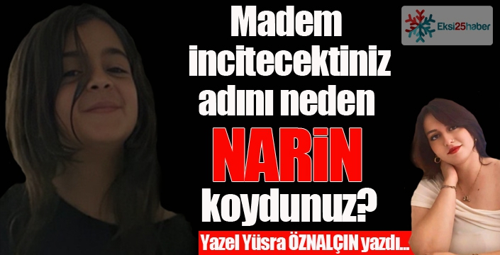 Madem incitecektiniz adını neden NARİN koydunuz?