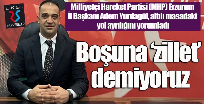 MHP Erzurum İl Başkanı Adem Yurdagül’den ilk yorum: “Boşuna ‘zillet’ demiyoruz”