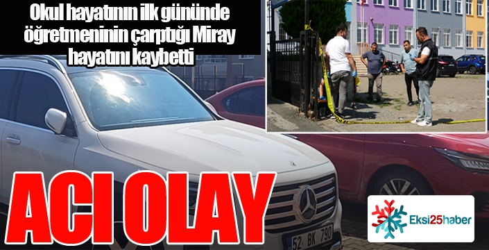 Okul hayatının ilk gününde öğretmeninin çarptığı Miray hayatını kaybetti