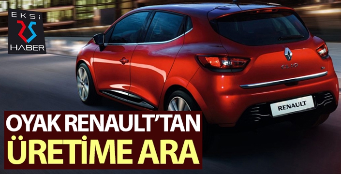 Oyak Renault üretime geçici bir süre ara verdi