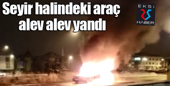 Seyir halindeki araç alev alev yandı