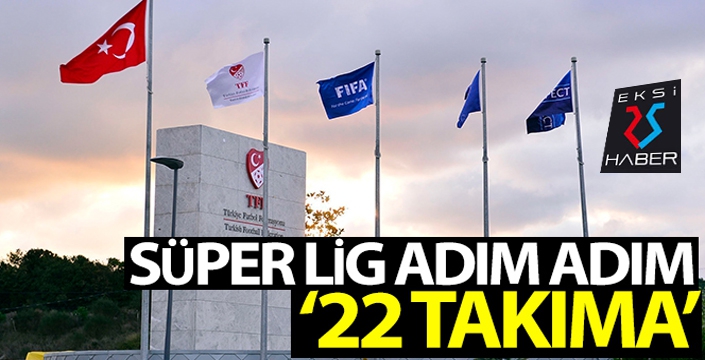 Süper Lig adım adım 22 takıma...