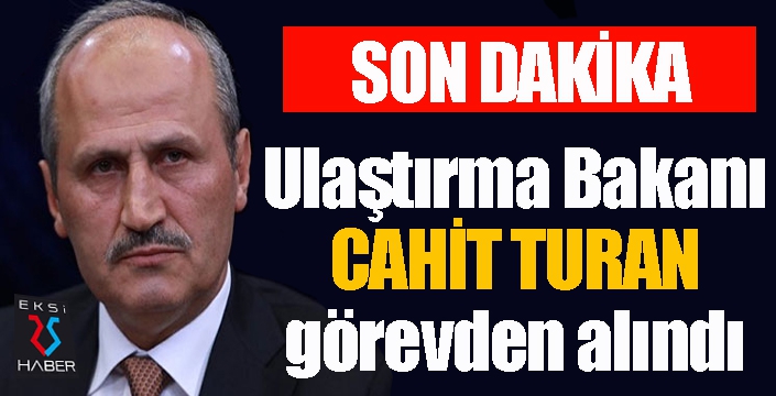 Ulaştırma Bakanı Cahit Turan görevden alındı