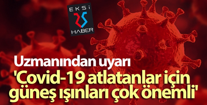 Uzmanından uyarı: 'Covid-19 atlatanlar için güneş ışınları çok önemli'