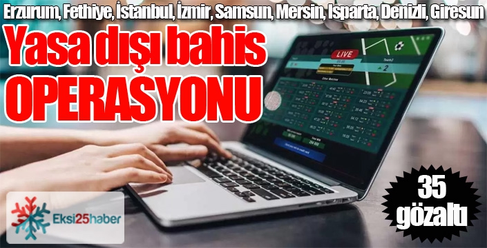 Yasa dışı bahis operasyonu: 35 gözaltı