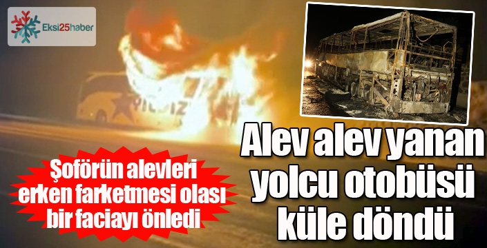 Yolcu otobüsü yanarak kül oldu...