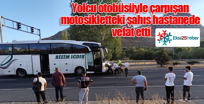 Yolcu otobüsüyle çarpışan motosikletteki şahıs hastanede vefat etti